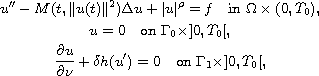 $$\displaylines{
 u'' - M(t,\|u(t)\|^{2})\Delta u + |u|^{\rho} =f \quad\text{in }
 \Omega \times (0, T_0), \cr
 u=0\quad\text{on }\Gamma_0 \times ]0, T_0[, \cr
 \frac{\partial u}{\partial \nu} + \delta h(u')=0 \quad\text{on }
 \Gamma_1 \times ]0, T_0[,
 }$$
