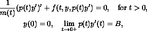 $$\displaylines{
 \frac{1}{m(t)} (p(t)y')' + f(t,y,p(t)y') = 0,
 \quad\hbox{for }t greater than 0,\cr
 y(0)=0,\quad \lim_{t \to 0^+} p(t)y'(t) = B,
 }$$