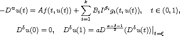 $$\displaylines{
 - D^\alpha u(t) = A f (t, u (t))+\sum_{i=1}^k B_i I^{\beta_i} g_i (t, u(t)) ,
    \quad    t \in (0, 1),\cr
 D^\delta u (0) = 0,\quad D^\delta u (1)
    = a D^{\frac{\alpha-\delta-1}{2}}(D^\delta u (t))\big|_{t=\xi}
 }$$