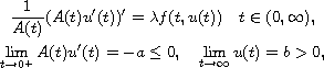$$\displaylines{
 \frac{1}{A(t)}(A(t)u'(t))'=\lambda  f(t,u(t))\quad t\in (0,\infty),\cr
 \lim_{t\to 0^+}A(t)u'(t)=-a\leq 0, \quad \lim_{t\to \infty}u(t)=b>0,
 }$$
