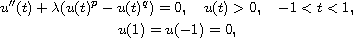 $$\displaylines{
 u''(t) + \lambda (u(t)^p - u(t)^q) = 0, \quad u(t) > 0,\quad -1<t<1,\cr
 u(1) = u(-1) = 0,
 }$$