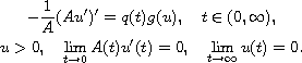 $$\displaylines{
 -\frac{1}{A}(Au')'=q(t)g(u), \quad t \in (0,\infty), \cr
 u>0, \quad \lim_{t\to 0}A(t)u'(t)=0, \quad \lim_{t\to \infty}u(t)=0.
 }$$